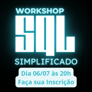 Workshop SQL Simplificado – Dia 06/07 às 20h – Faça sua Inscrição!