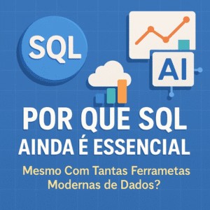 Por Que SQL Ainda é Essencial Mesmo Com Tantas Ferramentas Modernas de Dados?