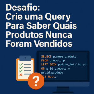 Desafio: Crie uma Query Para Saber Quais Produtos Nunca Foram Vendidos