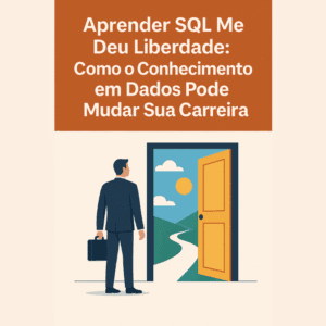 Aprender SQL Me Deu Liberdade: Como o Conhecimento em Dados Pode Mudar Sua Carreira