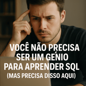 Você Não Precisa Ser um Gênio para Aprender SQL (Mas Precisa Disso Aqui)