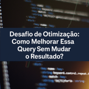 Desafio de Otimização: Como Melhorar Essa Query Sem Mudar o Resultado?