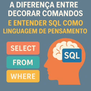 A Diferença Entre Decorar Comandos e Entender SQL Como Linguagem de Pensamento