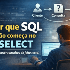 Por que SQL não começa no SELECT (e como pensar consultas do jeito certo)